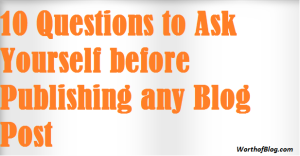 10 Questions to ask Yourself before Publishing any Blog Post