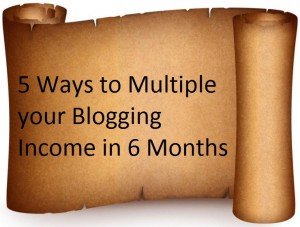 5 Ways to Multiple your Blogging Income in 6 Months Only