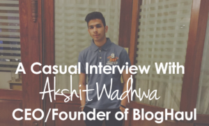 Interview With Akshit Wadhwa CEO/Founder of BlogHaul