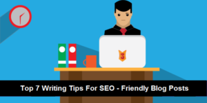 Top 7 Writing Tips for SEO-Friendly Blog Posts